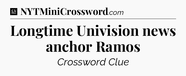 Longtime Univision news anchor Ramos - LA Times Crossword