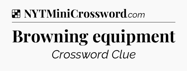 Solution: Browning equipment - NYT Crossword