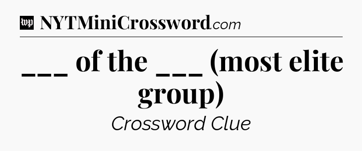 ___ of the ___ (most elite group) Crossword Clue