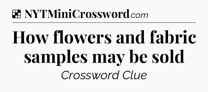 Solution: How flowers and fabric samples may be sold - NYT Crossword