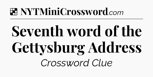Solution: Seventh word of the Gettysburg Address - NYT Crossword