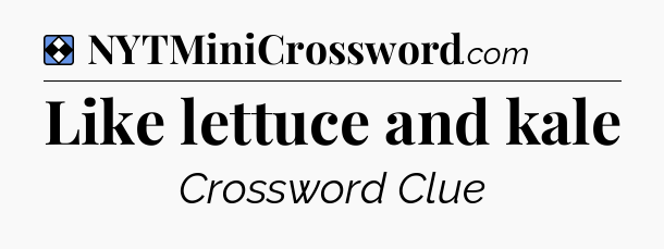 Solution: Like lettuce and kale - NYT Mini Crossword