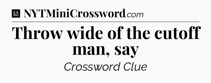 Throw wide of the cutoff man, say - LA Times Crossword