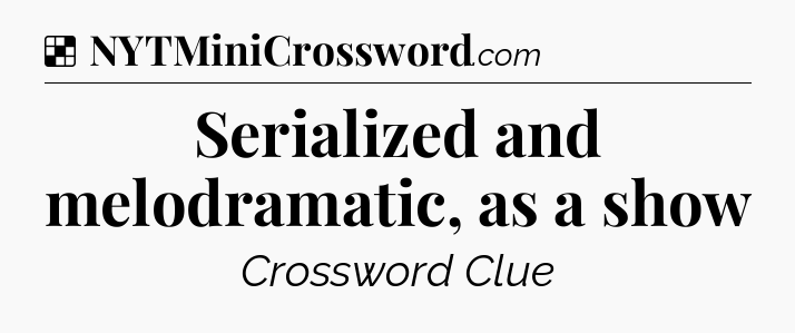 Serialized and melodramatic, as a show NYT Crossword