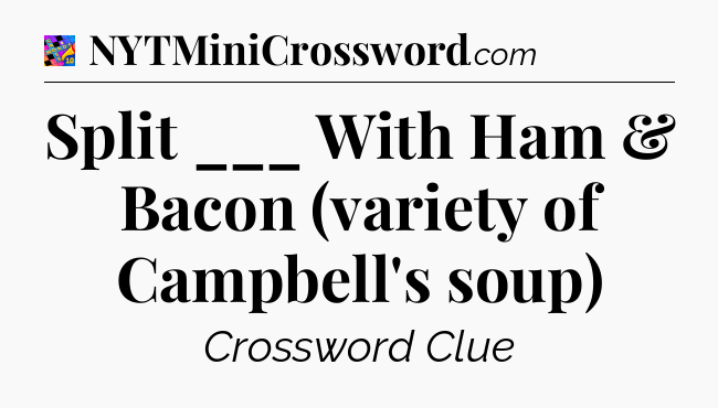 Split ___ With Ham & Bacon (variety of Campbell's soup) Crossword Clue