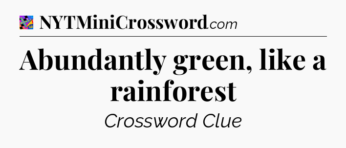 Abundantly green, like a rainforest Crossword Clue