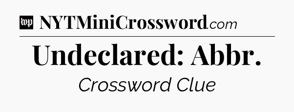 Undeclared: Abbr Crossword Clue