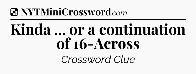 Solution: Kinda ... or a continuation of 16-Across - NYT Crossword