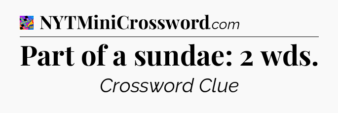 Part of a sundae: 2 wds Crossword Clue