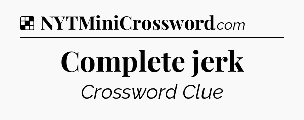 Solution: Complete jerk - NYT Crossword