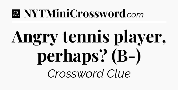 Angry tennis player, perhaps? (B-) - LA Times Crossword