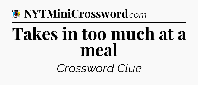 Takes in too much at a meal Crossword Clue