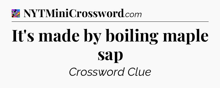 It's made by boiling maple sap Crossword Clue
