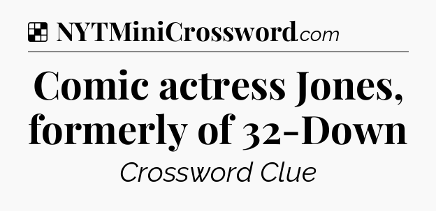 Solution: Comic actress Jones, formerly of 32-Down - NYT Crossword