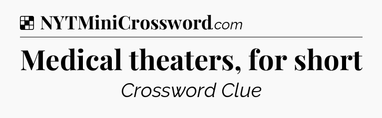 Solution: Medical theaters, for short - NYT Crossword