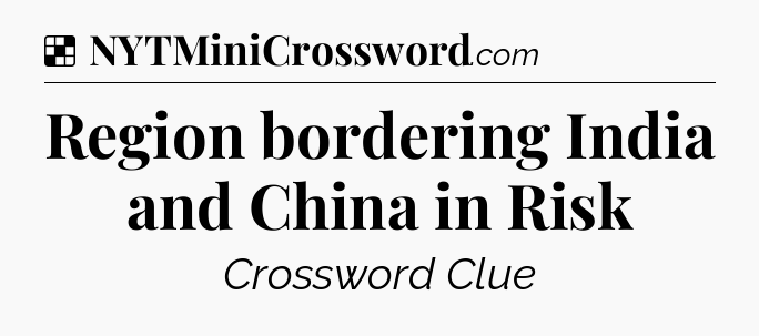 Solution: Region bordering India and China in Risk - NYT Crossword