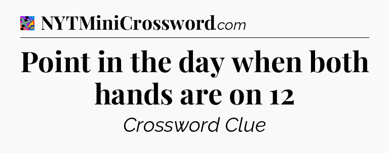 Point in the day when both hands are on 12 Crossword Clue
