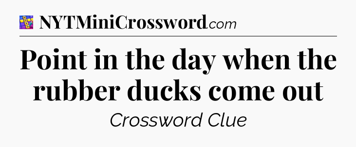 Point in the day when the rubber ducks come out Codycross