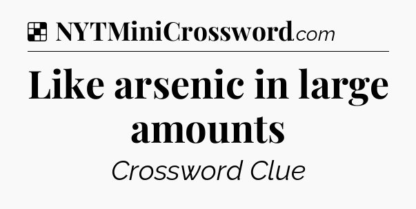 Solution: Like arsenic in large amounts - NYT Crossword