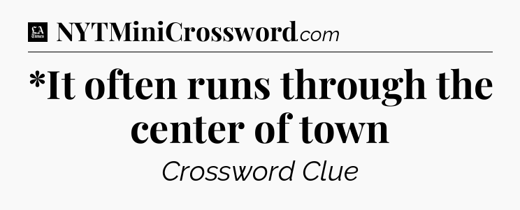 *It often runs through the center of town - LA Times Crossword
