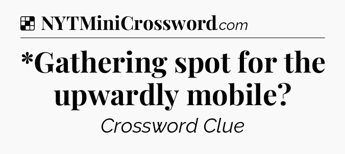 Solution: *Gathering spot for the upwardly mobile - NYT Crossword