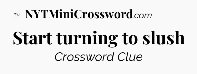 Start turning to slush - WSJ Crossword