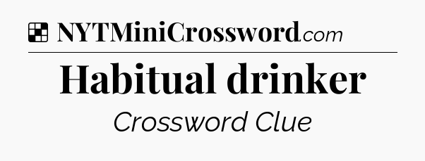 Solution: Habitual drinker - NYT Crossword