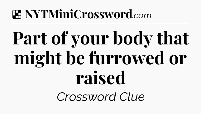 Solution: Part of your body that might be furrowed or raised - NYT Crossword