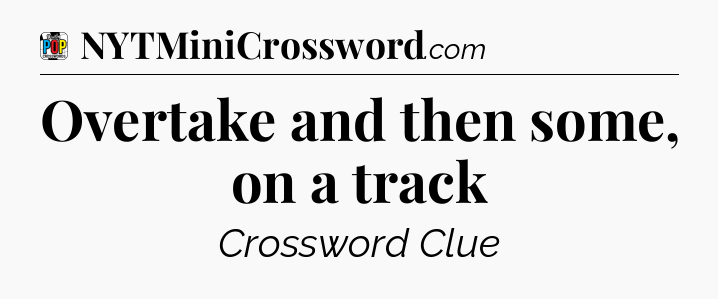 Overtake and then some, on a track Crossword Clue