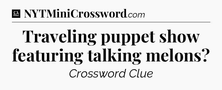 Traveling puppet show featuring talking melons - LA Times Crossword