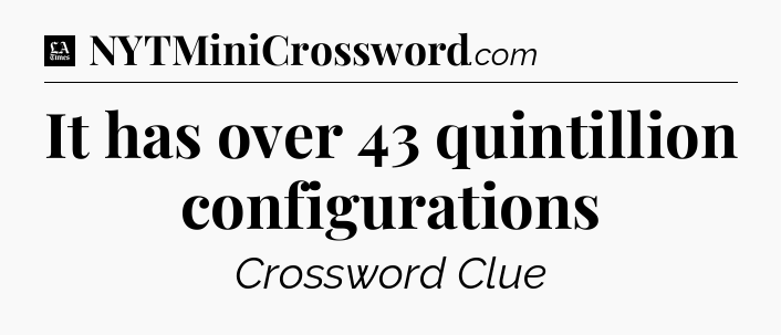 It has over 43 quintillion configurations - LA Times Crossword