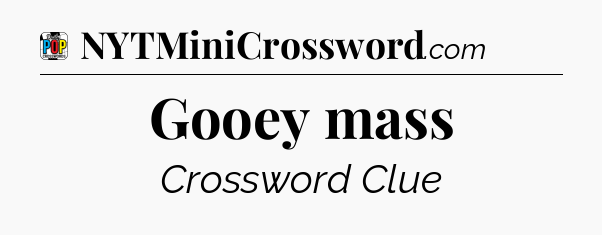 Gooey mass Crossword Clue