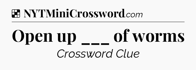 Solution: Open up ___ of worms - NYT Crossword