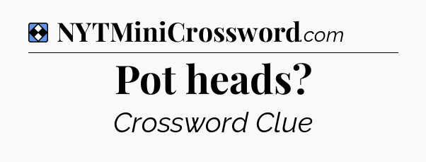 Solution: Pot heads - NYT Mini Crossword