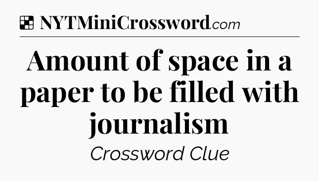 Solution: Amount of space in a paper to be filled with journalism - NYT Crossword