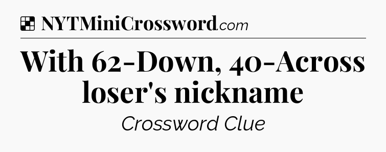Solution: With 62-Down, 40-Across loser's nickname - NYT Crossword
