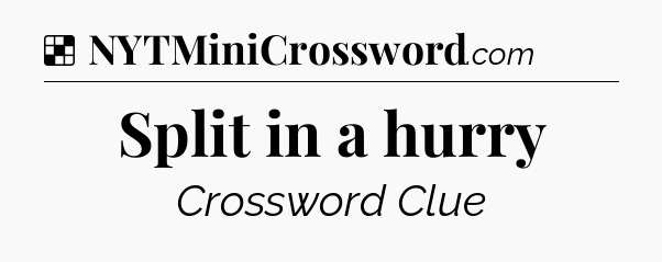 Solution: Split in a hurry - NYT Crossword