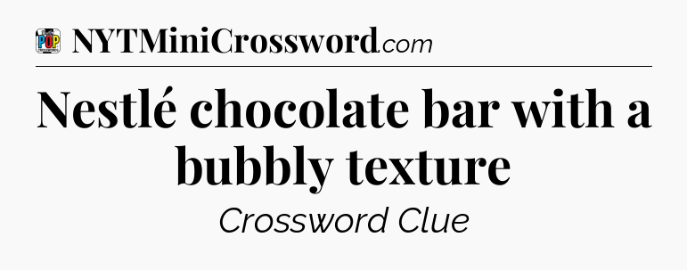 Nestlé chocolate bar with a bubbly texture Crossword Clue