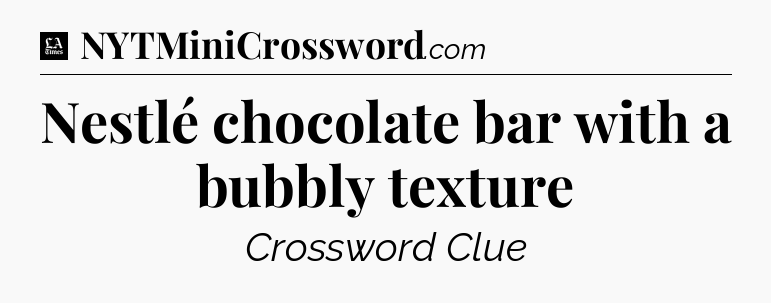 Nestlé chocolate bar with a bubbly texture - LA Times Crossword