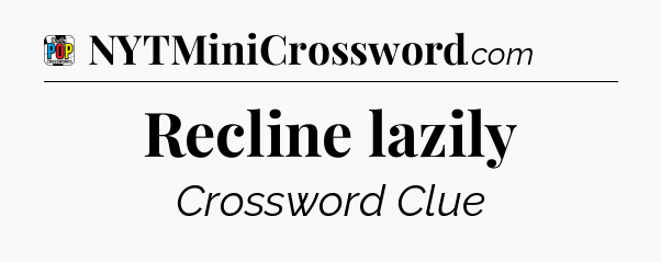 Recline lazily Crossword Clue