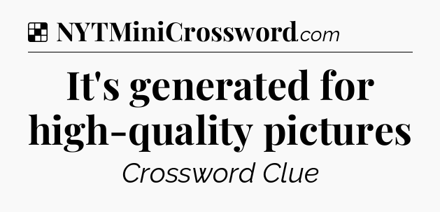Solution: It's generated for high-quality pictures - NYT Crossword