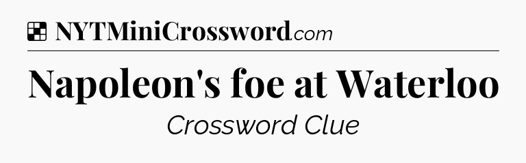 Solution: Napoleon's foe at Waterloo - NYT Crossword