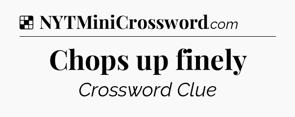 Solution: Chops up finely - NYT Crossword