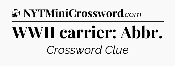 WWII carrier: Abbr - Daily Themed Classic Crossword