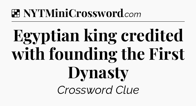 Solution: Egyptian king credited with founding the First Dynasty - NYT Crossword