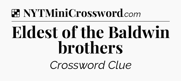 Solution: Eldest of the Baldwin brothers - NYT Crossword