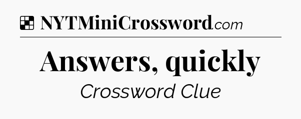 Solution: Answers, quickly - NYT Crossword
