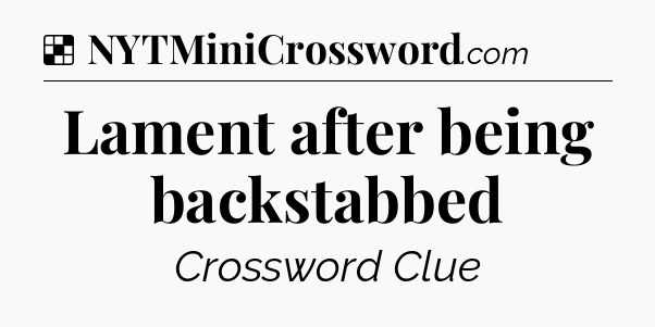 Solution: Lament after being backstabbed - NYT Crossword