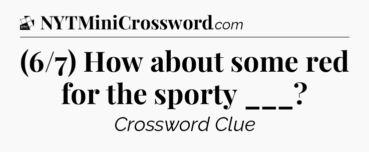 (6/7) How about some red for the sporty ___ - Daily Themed Classic Crossword