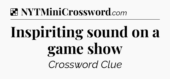 Solution: Inspiriting sound on a game show - NYT Crossword